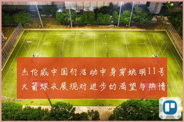 杰伦威中国行活动中身穿姚明11号火箭球衣展现对进步的渴望与热情