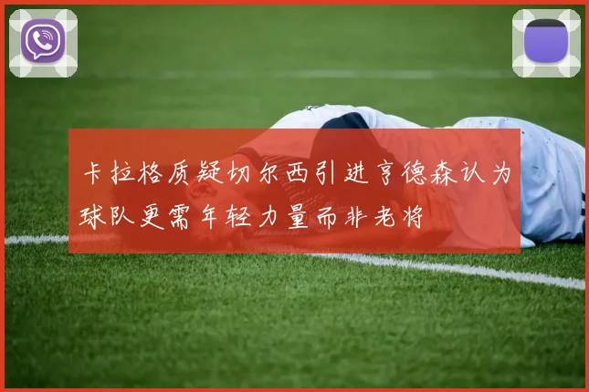 卡拉格质疑切尔西引进亨德森认为球队更需年轻力量而非老将