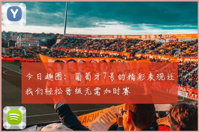 今日趣图：葡萄牙7号的精彩表现让我们轻松晋级无需加时赛