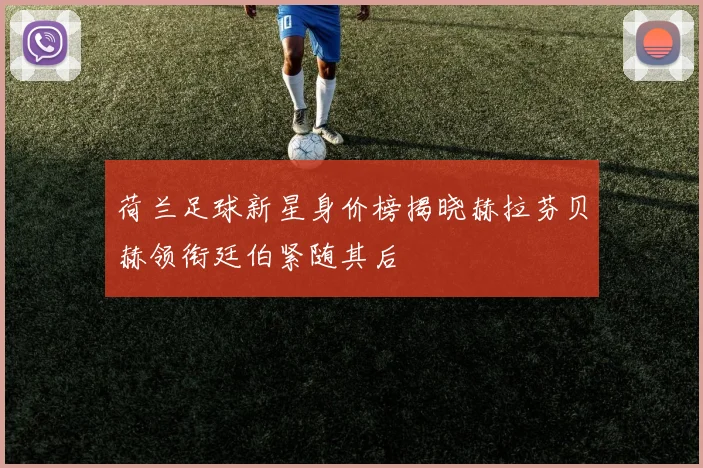 荷兰足球新星身价榜揭晓赫拉芬贝赫领衔廷伯紧随其后
