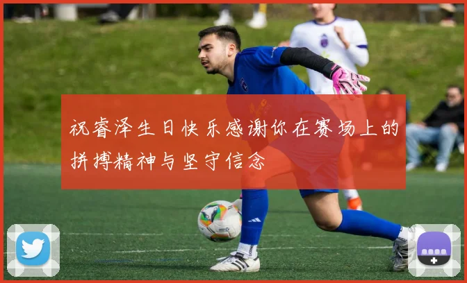 祝睿泽生日快乐感谢你在赛场上的拼搏精神与坚守信念