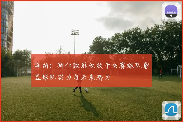 海纳：拜仁欧冠仅败于决赛球队彰显球队实力与未来潜力
