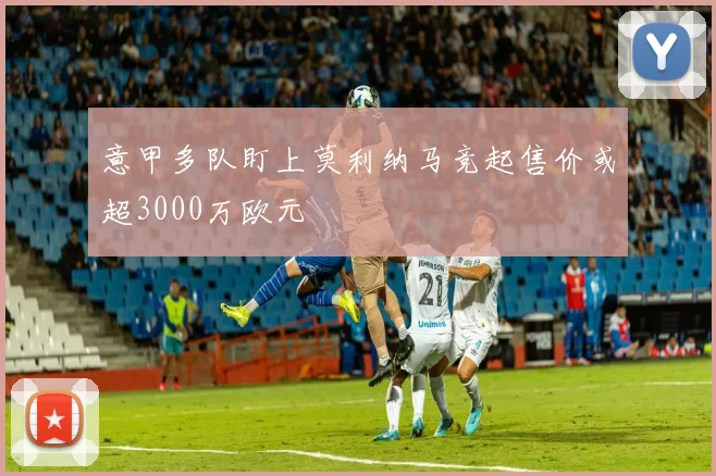 意甲多队盯上莫利纳马竞起售价或超3000万欧元