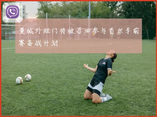 曼城外租门将被召回参与首尔季前赛备战计划