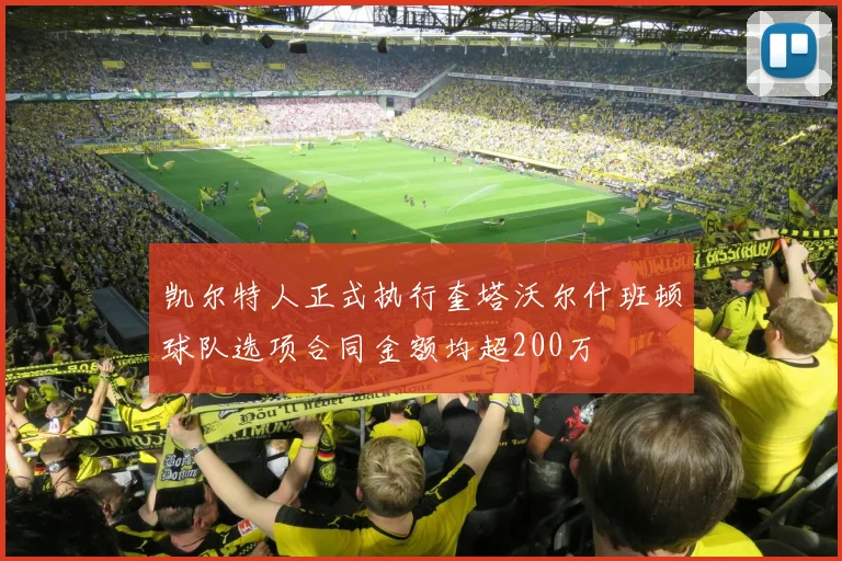 凯尔特人正式执行奎塔沃尔什班顿球队选项合同金额均超200万