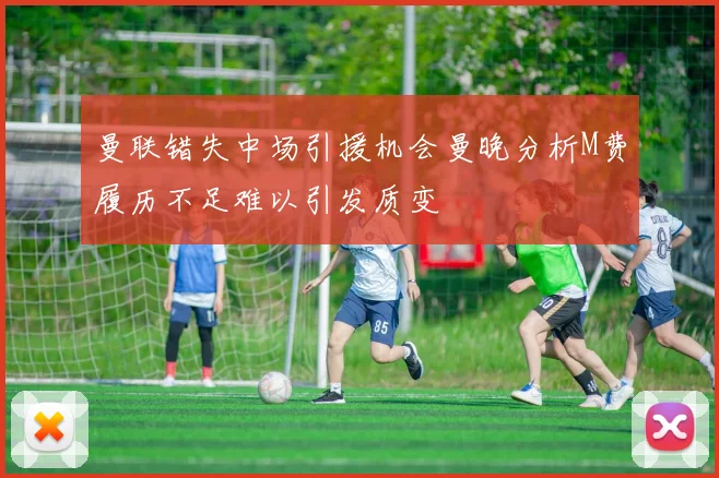曼联错失中场引援机会曼晚分析M费履历不足难以引发质变