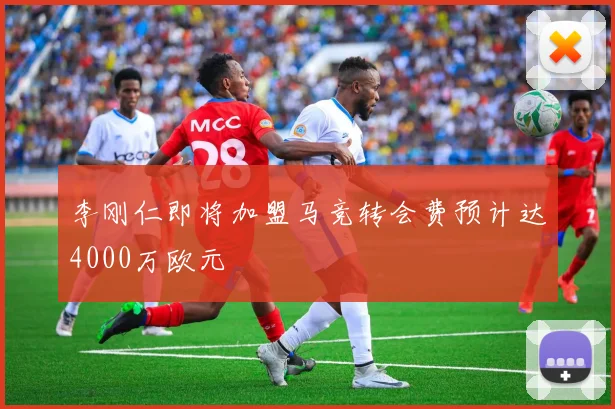 李刚仁即将加盟马竞转会费预计达4000万欧元