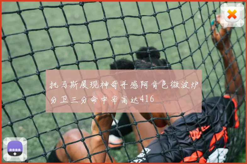 托马斯展现神奇手感阿肯色微波炉分卫三分命中率高达416