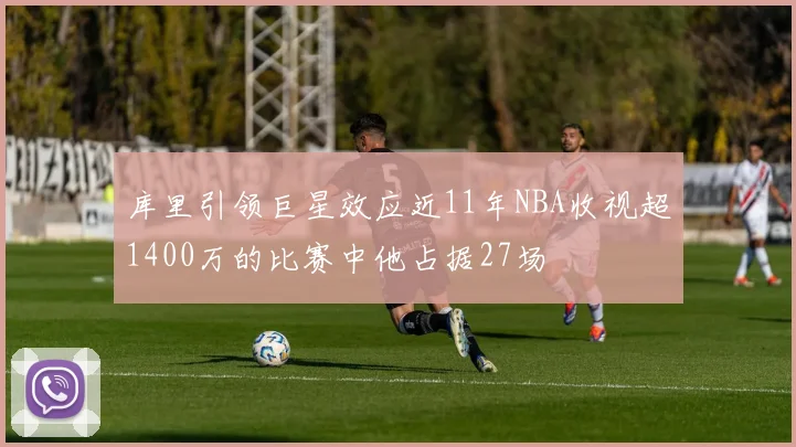 库里引领巨星效应近11年NBA收视超1400万的比赛中他占据27场