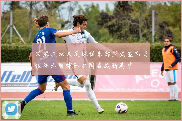石家庄功夫足球俱乐部正式宣布马俊亮加盟球队共同奋战新赛季