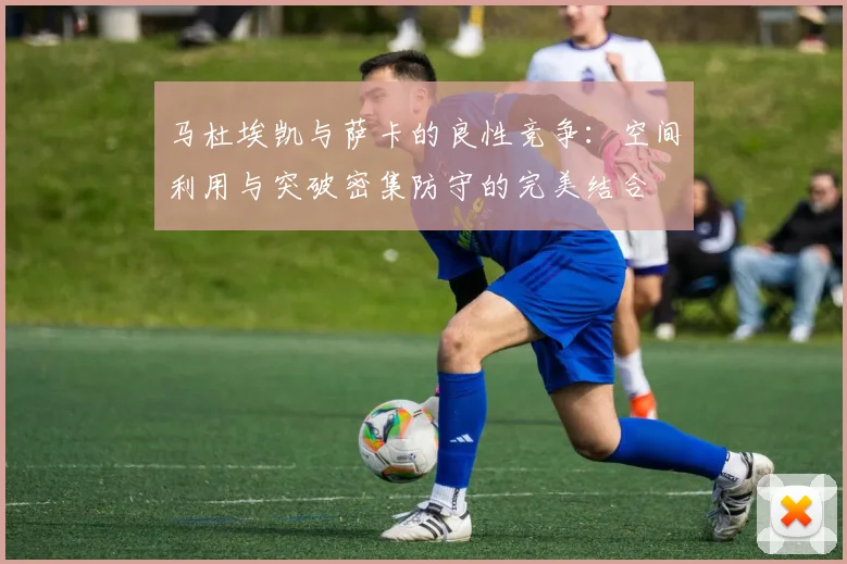 马杜埃凯与萨卡的良性竞争：空间利用与突破密集防守的完美结合