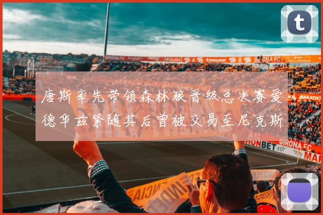 唐斯率先带领森林狼晋级总决赛爱德华兹紧随其后曾被交易至尼克斯